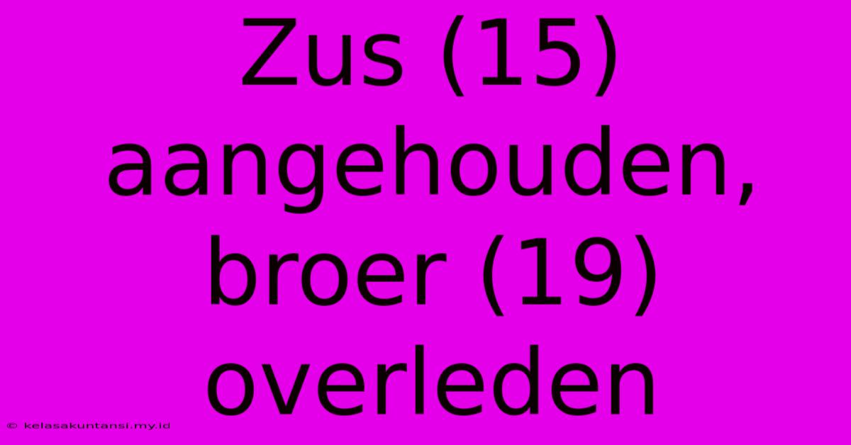 Zus (15) Aangehouden, Broer (19) Overleden