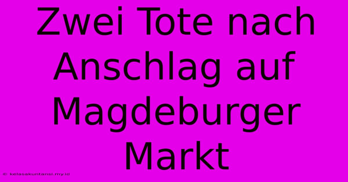 Zwei Tote Nach Anschlag Auf Magdeburger Markt